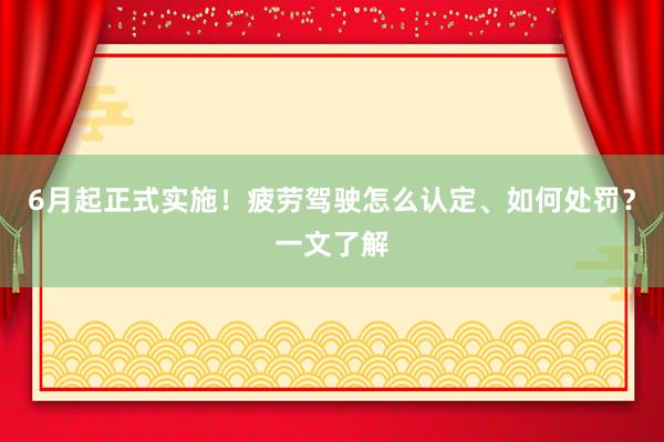 6月起正式实施！疲劳驾驶怎么认定、如何处罚？一文了解