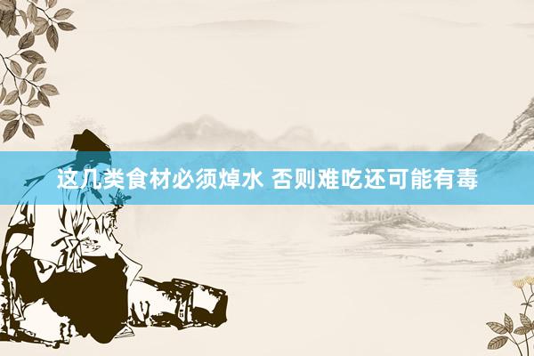 这几类食材必须焯水 否则难吃还可能有毒