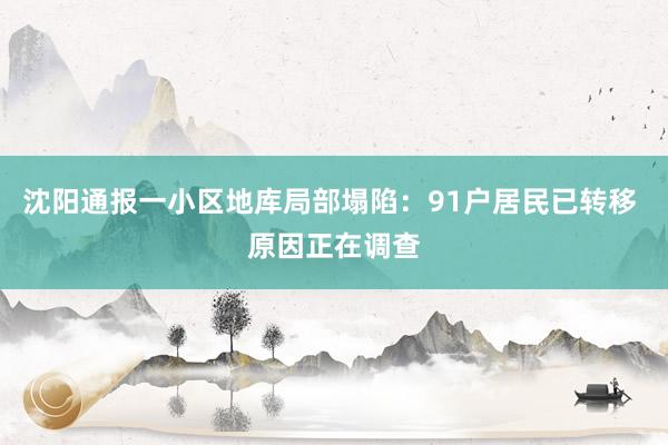 沈阳通报一小区地库局部塌陷：91户居民已转移 原因正在调查