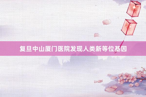 复旦中山厦门医院发现人类新等位基因