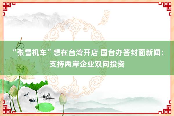 “张雪机车”想在台湾开店 国台办答封面新闻：支持两岸企业双向投资