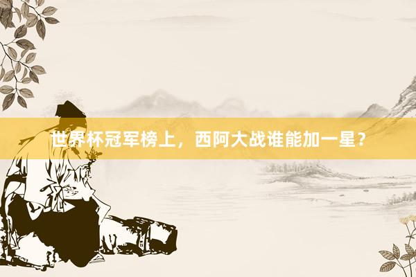 世界杯冠军榜上，西阿大战谁能加一星？