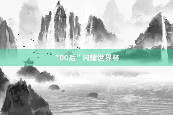“00后”闪耀世界杯