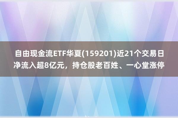 自由现金流ETF华夏(159201)近21个交易日净流入超8亿元，持仓股老百姓、一心堂涨停