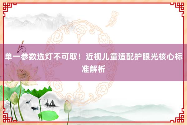 单一参数选灯不可取！近视儿童适配护眼光核心标准解析