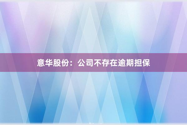 意华股份:公司不存在逾期担保