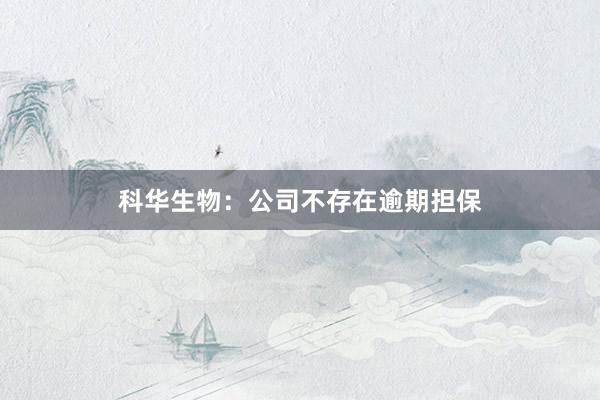 科华生物：公司不存在逾期担保