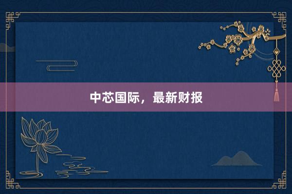 中芯国际，最新财报