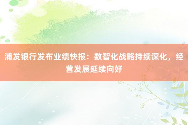 浦发银行发布业绩快报：数智化战略持续深化，经营发展延续向好