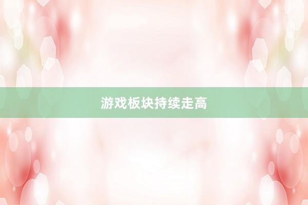 游戏板块持续走高