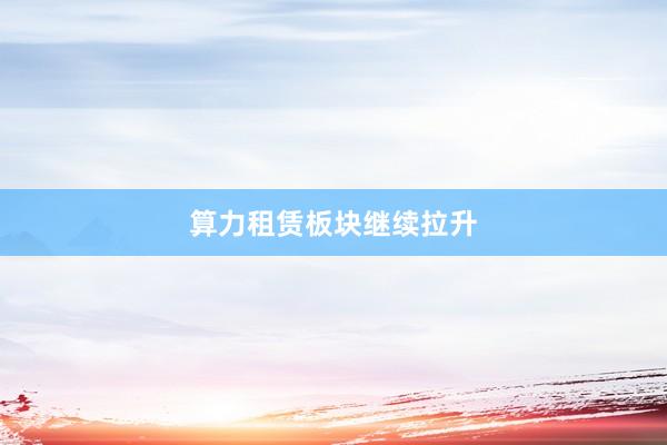 算力租赁板块继续拉升