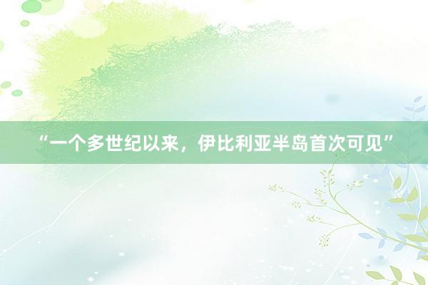 “一个多世纪以来，伊比利亚半岛首次可见”