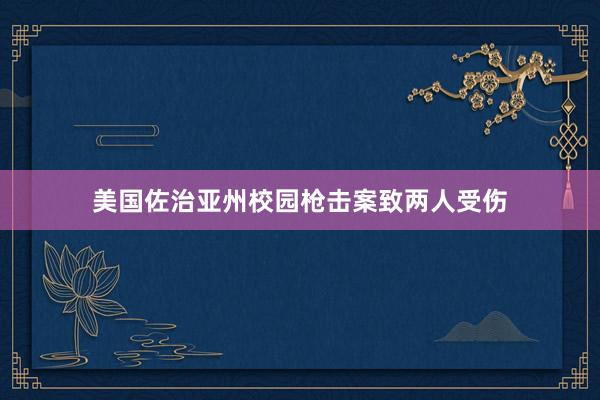 美国佐治亚州校园枪击案致两人受伤