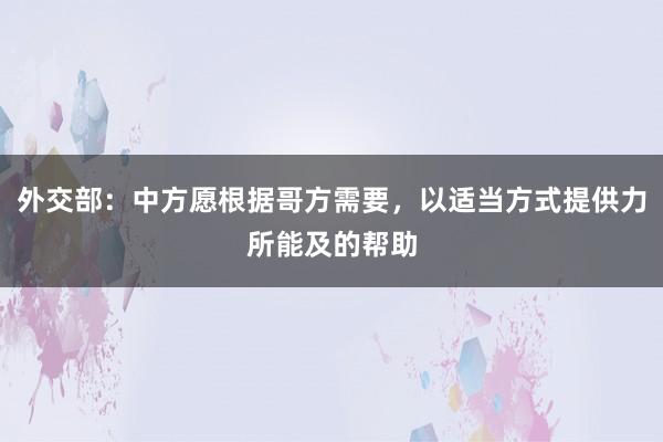 外交部：中方愿根据哥方需要，以适当方式提供力所能及的帮助