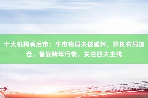 十大机构看后市：牛市格局未被破坏，择机布局加仓，备战跨年行情，关注四大主线