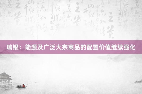 瑞银：能源及广泛大宗商品的配置价值继续强化