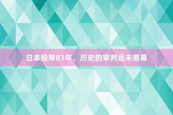 日本投降81年，历史的审判远未落幕