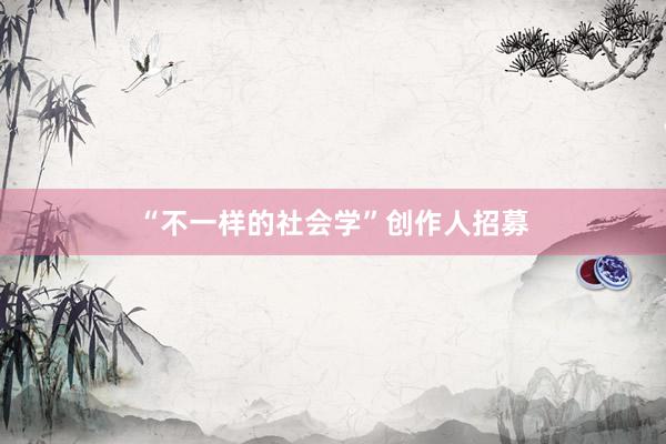 “不一样的社会学”创作人招募