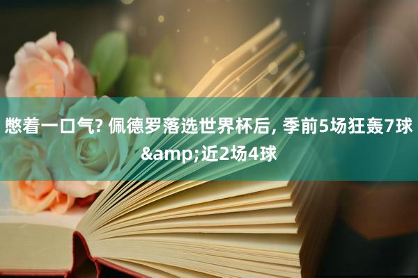 憋着一口气? 佩德罗落选世界杯后, 季前5场狂轰7球&近2场4球
