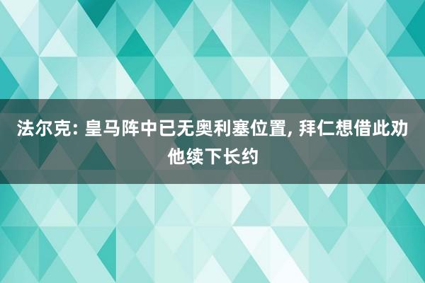 法尔克: 皇马阵中已无奥利塞位置, 拜仁想借此劝他续下长约