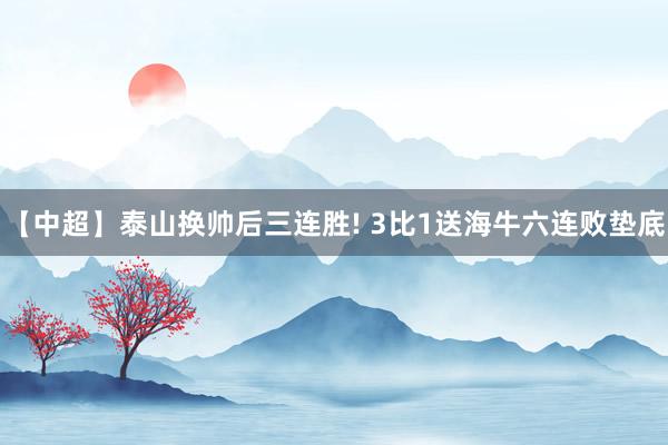 【中超】泰山换帅后三连胜! 3比1送海牛六连败垫底