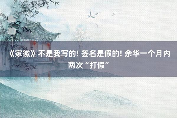 《家徽》不是我写的! 签名是假的! 余华一个月内两次“打假”
