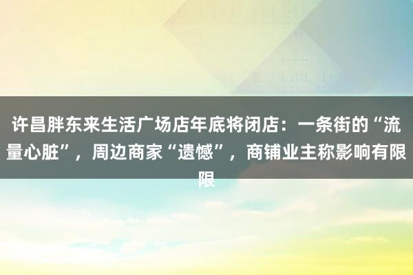 许昌胖东来生活广场店年底将闭店：一条街的“流量心脏”，周边商家“遗憾”，商铺业主称影响有限