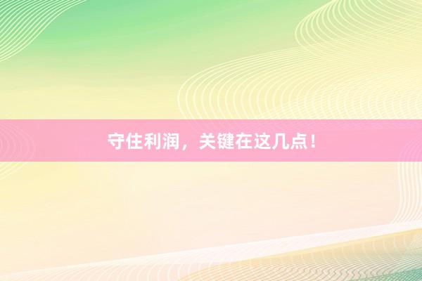 守住利润，关键在这几点！