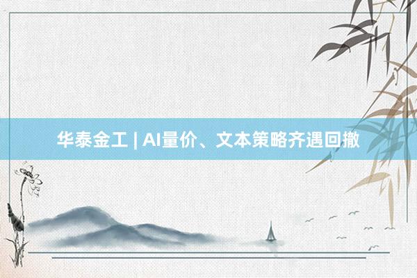 华泰金工 | AI量价、文本策略齐遇回撤