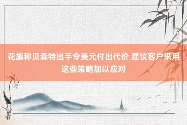 花旗称贝森特出手令美元付出代价 建议客户采用这些策略加以应对