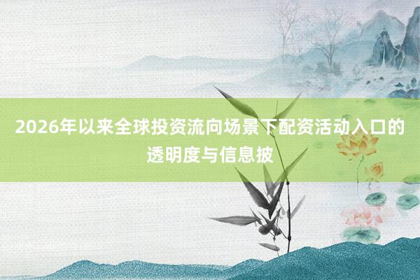 2026年以来全球投资流向场景下配资活动入口的透明度与信息披