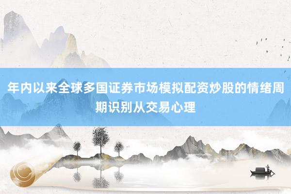年内以来全球多国证券市场模拟配资炒股的情绪周期识别从交易心理