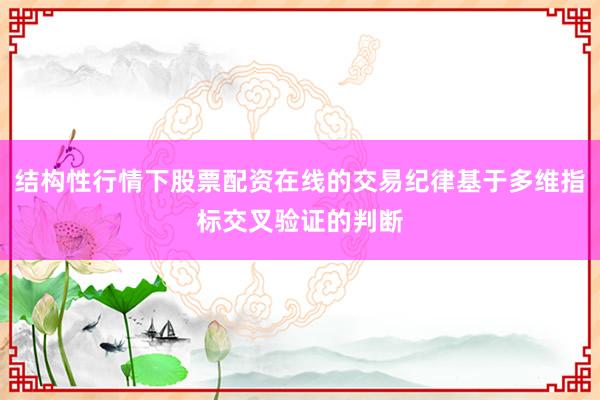 结构性行情下股票配资在线的交易纪律基于多维指标交叉验证的判断