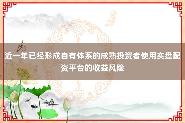 近一年已经形成自有体系的成熟投资者使用实盘配资平台的收益风险