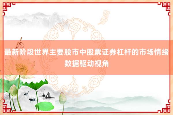 最新阶段世界主要股市中股票证券杠杆的市场情绪数据驱动视角