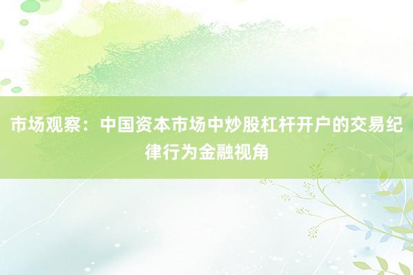 市场观察：中国资本市场中炒股杠杆开户的交易纪律行为金融视角