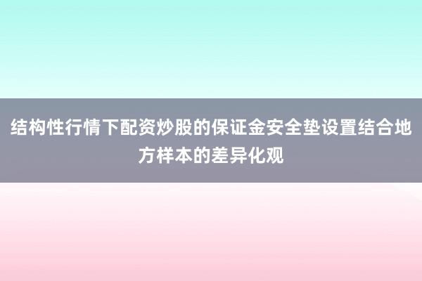 结构性行情下配资炒股的保证金安全垫设置结合地方样本的差异化观