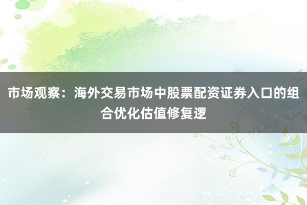 市场观察：海外交易市场中股票配资证券入口的组合优化估值修复逻