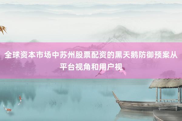 全球资本市场中苏州股票配资的黑天鹅防御预案从平台视角和用户视