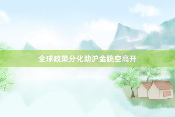 全球政策分化助沪金跳空高开