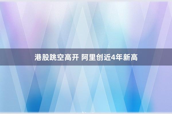 港股跳空高开 阿里创近4年新高