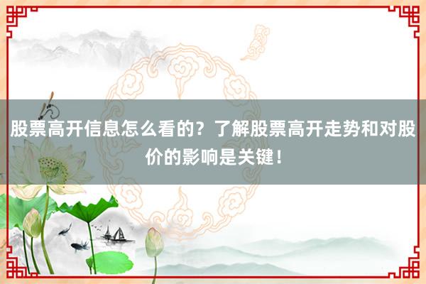 股票高开信息怎么看的？了解股票高开走势和对股价的影响是关键！