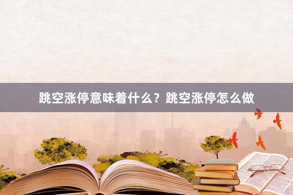 跳空涨停意味着什么？跳空涨停怎么做