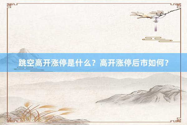 跳空高开涨停是什么？高开涨停后市如何？
