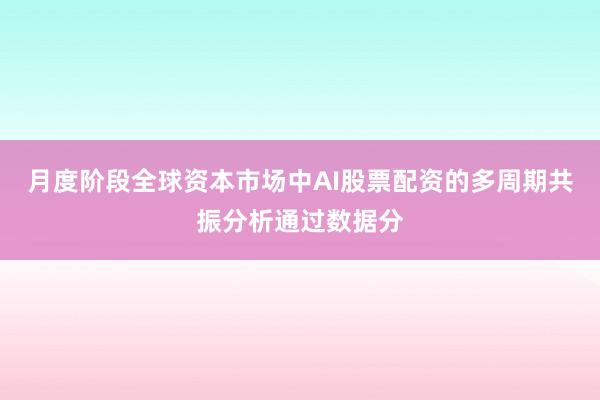 月度阶段全球资本市场中AI股票配资的多周期共振分析通过数据分