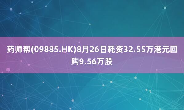 药师帮(09885.HK)8月26日耗资32.55万港元回购9.56万股