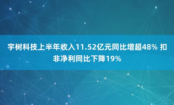 宇树科技上半年收入11.52亿元同比增超48% 扣非净利同比下降19%