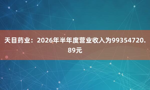 天目药业：2026年半年度营业收入为99354720.89元