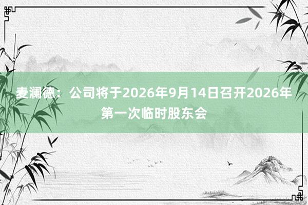 麦澜德：公司将于2026年9月14日召开2026年第一次临时股东会