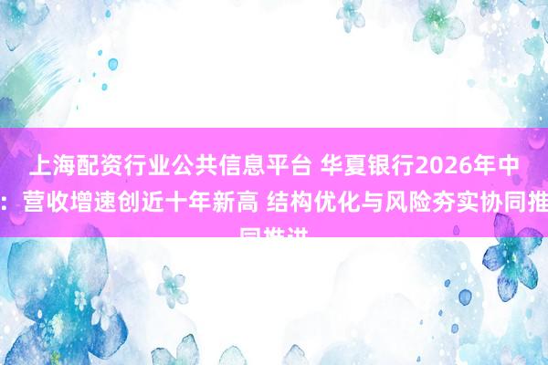 上海配资行业公共信息平台 华夏银行2026年中报：营收增速创近十年新高 结构优化与风险夯实协同推进